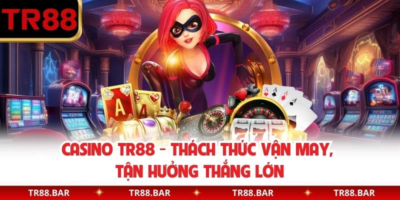 Casino TR88 - Thách Thức Vận May, Tận Hưởng Thắng Lớn