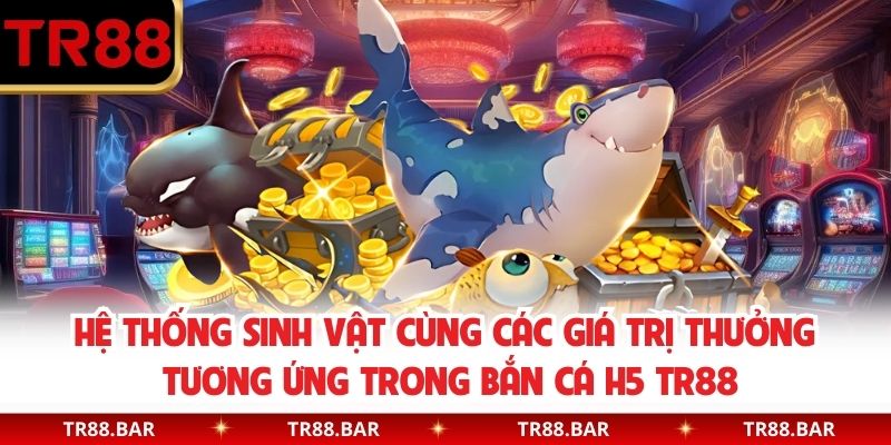 Hệ thống sinh vật cùng các giá trị thưởng tương ứng trong bắn cá H5 TR88